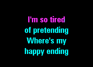 I'm so tired
of pretending

Where's my
happy ending