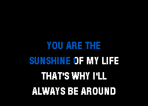 YOU ARE THE

SUNSHINE OF MY LIFE
THAT'S WHY I'LL
ALWAYS BE AROUND