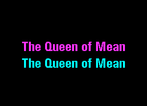 The Queen of Mean

The Queen of Mean