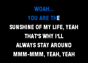 WOAH...

YOU ARE THE
SUNSHINE OF MY LIFE, YEAH
THAT'S WHY I'LL
ALWAYS STAY AROUND
MMM-MMM, YEAH, YEAH