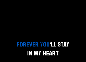 FOREVER YOU'LL STAY
IN MY HEART