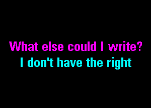 What else could I write?

I don't have the right