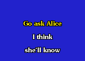 Go ask Alice
I think

she'll know