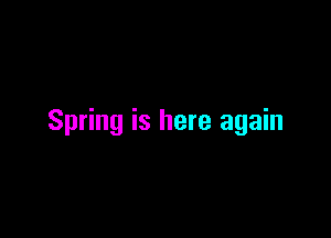Spring is here again