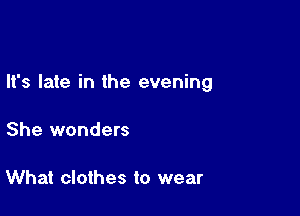 It's late in the evening

She wonders

What clothes to wear