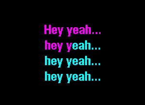 Hey yeah...
hey yeah...

hey yeah...
hey yeah...