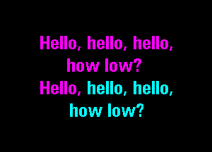 HeHo,heHo,heHo.
how low?

Heo,heHo,heHo.
how low?