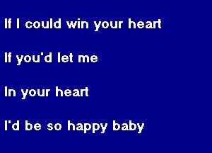 II I could win your heart
If you'd let me

In your heart

I'd be so happy baby