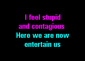I feel stupid
and contagious

Here we are now
entertain us