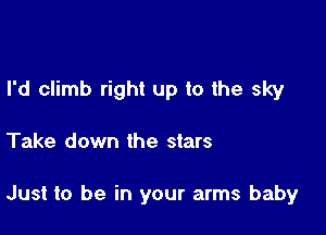 I'd climb right up to the sky

Take down the stars

Just to be in your arms baby