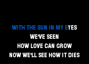 WITH THE SUN IN MY EYES
WE'VE SEE
HOW LOVE CAN GROW
HOW WE'LL SEE HOW IT DIES
