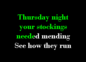 Thursday night
your stocldngs

needed mending

See how they run

g