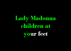 Lady Madonna

children at

your feet