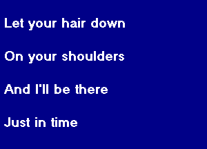Let your hair down

On your shoulders

And I'll be there

Just in time