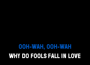 OOH-WAH, OUH-WAH
WHY DO FOOLS FALL IN LOVE