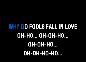 WHY DO FOOLS FALL IN LOVE

OH-HO... OH-OH-HO...
OH-OH-HD...
OH-OH-HO-HO...