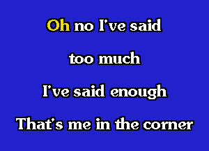 Oh no I've said

too much

I've said enough

That's me in the corner