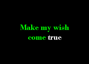 Make my Wish

come true