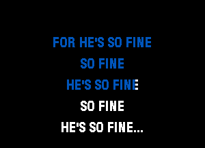 FOB HE'S SO FINE
SO FINE

HE'S SD FINE
SO FINE
HE'S SO FINE...