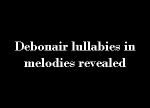Debonair lullabies in
melodies revealed