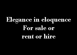 Elegance in eloquence
For sale or
rent or hire