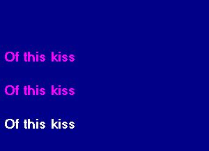 Of this kiss