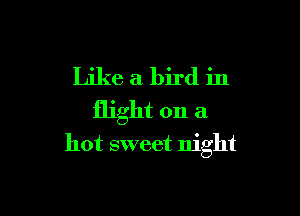 Like a bird in

flight on a
hot sweet night