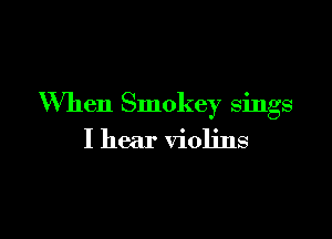When Smokey sings

I hear violins