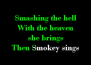Smashing the hell
With the heaven

she brings
Then Smokey sings