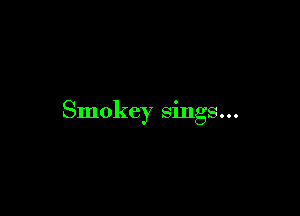 Smokey sings...