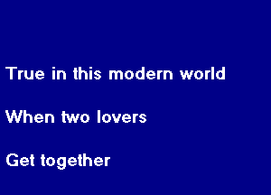 True in this modern world

When two lovers

Get together