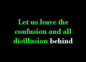 Let us leave the

confusion and all
disillusion behind

g