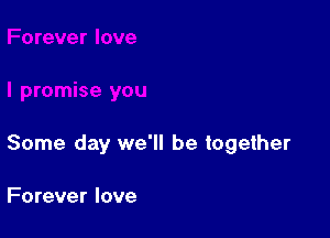 Some day we'll be together

Forever love