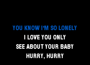 YOU KNOW I'M SO LONELY

I LOVE YOU ONLY
SEE ABOUT YOUR BABY
HURRY, HURRY