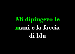 Mi dipingevo 1e

mani e la faccia

di blu