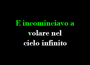 E incominciavo a

volare nel

cielo infinito