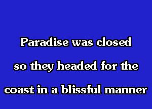 Paradise was closed
so they headed for the

coast in a blissful manner