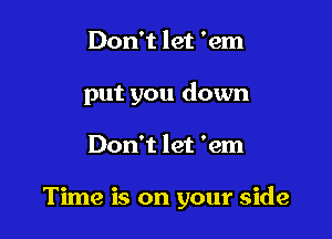 Don't let 'em
put you down

Don't let 'em

Time is on your side