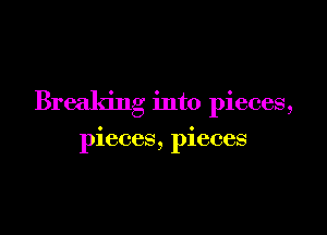 Breaking into pieces,

pieces, pieces