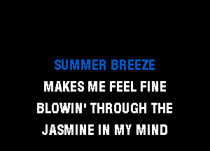 SUMMER BREEZE
MAKES ME FEEL FINE
BLOWIH' THROUGH THE

JASMINE IN MY MIND l