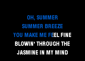 0H, SUMMER
SUMMER BREEZE
YOU MAKE ME FEEL FINE
BLOWIH' THROUGH THE
JASMINE IN MY MIND