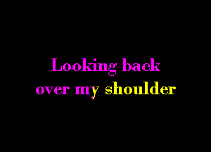 Looking back

over my shoulder