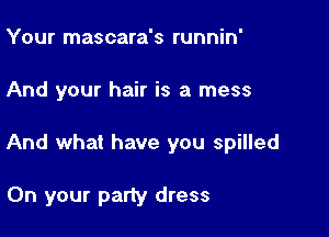Your mascara's runnin'

And your hair is a mess

And what have you spilled

On your party dress