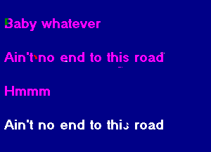 Ain't no end to this road