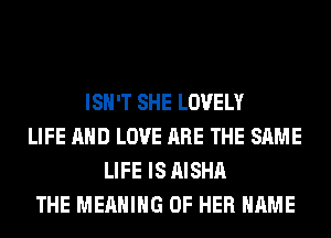 ISN'T SHE LOVELY
LIFE AND LOVE ARE THE SAME
LIFE IS AISHA
THE MEANING OF HER NAME