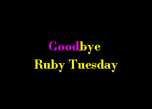 Goodbye

Ruby Tuesday