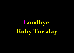 Goodbye

Ruby Tuesday