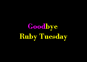 Goodbye

Ruby Tuesday