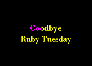 Goodbye

Ruby Tuesday