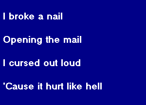 I broke a nail

Opening the mail

I cursed out loud

'Cause it hurt like hell